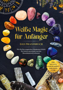 Weie Magie fr Anfnger - Das Praxisbuch: Wie Sie Ihre magischen Fhigkeiten Schritt fr Schritt entwickeln und das Hexenhandwerk erlernen - inkl. Ri - 2877633218