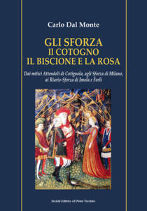 Sforza. Il cotogno il biscione e la rosa. Dai mitici Attendoli di Cotignola, agli Sforza di Milano,...