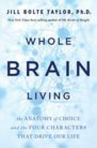 Whole Brain Living: The Anatomy of Choice and the Four Characters That Drive Our Life - 2876117961