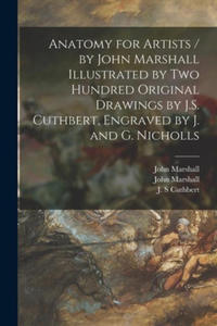 Anatomy for Artists / by John Marshall Illustrated by Two Hundred Original Drawings by J.S. Cuthbert, Engraved by J. and G. Nicholls - 2872131526