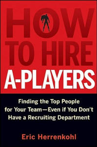 How to Hire A-Players - Finding the Top People for Your Team- Even If You Don't Have a Recruiting Department - 2867905649