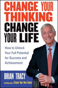 Change Your Thinking, Change Your Life - How To Unlock Your Full Potential for Success and Achievement - 2826731844