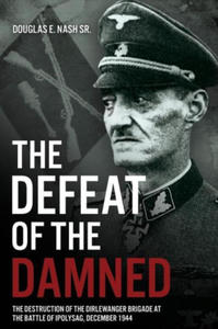 The Defeat of the Damned: The Destruction of the Dirlewanger Brigade at the Battle of Ipolysag, December 1944 - 2876326338