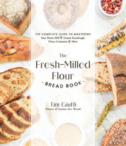 The Fresh-Milled Flour Bread Book: The Complete Guide to Mastering Your Home Mill for Artisan Sourdough, Pizza, Croissants and More - 2875666040