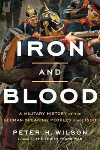 Iron and Blood: A Military History of the German-Speaking Peoples Since 1500 - 2876838296