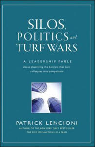 Silos, Politics and Turf Wars: A Leadership Fable Fable About Destroying the Barriers That Turn...