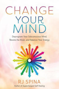Change Your Mind: Deprogram Your Subconscious Mind, Rewire the Brain, and Balance Your Energy - 2877408481