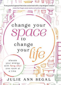 Change Your Space to Change Your Life: Elevate Your Energy with Feng Shui One Room at a Time - 2874933067