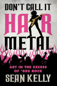 Don't Call It Hair Metal: Art in the Excess of '80s Rock - 2875136599