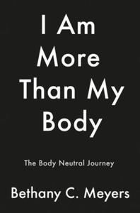 I Am More Than My Body: The Body Neutral Journey - 2875134850