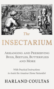 Insectarium - Collecting, Arranging and Preserving Bugs, Beetles, Butterflies and More - With Practical Instructions to Assist the Amateur Home Natura - 2877168188