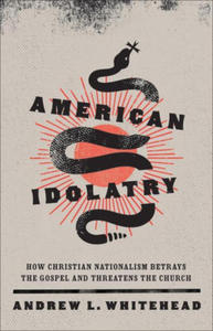 American Idolatry: How Christian Nationalism Betrays the Gospel and Threatens the Church - 2875906139