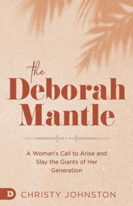 The Deborah Mantle: A Woman's Call to Arise and Slay the Giants of Her Generation - 2878324513