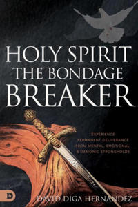 Holy Spirit: The Bondage Breaker: Experience Permanent Deliverance from Mental, Emotional, and Demonic Strongholds - 2875134831