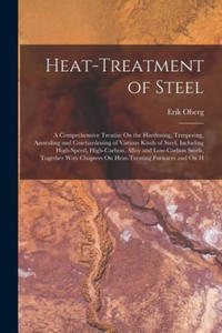 Heat-Treatment of Steel: A Comprehensive Treatise On the Hardening, Tempering, Annealing and Casehardening of Various Kinds of Steel, Including - 2871999307