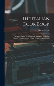 The Italian Cook Book: The Art of Eating Well, Practical Recipes of the Italian Cuisine, Pastries, Sweets, Frozen Delicacies, and Syrups - 2871906524