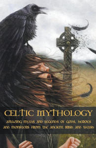 Celtic Mythology Amazing Myths and Legends of Gods, Heroes and Monsters from the Ancient Irish and Welsh - 2875136513