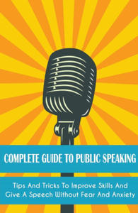 Complete Guide to Public Speaking Tips and Tricks to Improve Skills and Give a Speech Without Fear and Anxiety - 2876123938