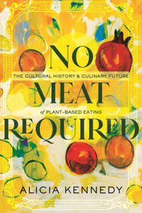 No Meat Required: The Cultural History and Culinary Future of Plant-Based Eating - 2876027067