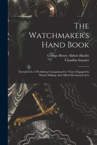 The Watchmaker's Hand Book: Intended As A Workshop Companion For Those Engaged In Watch-making And Allied Mechanical Arts - 2872209163