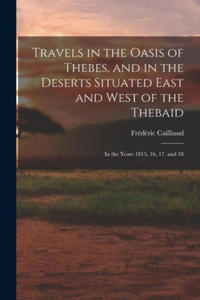 Travels in the Oasis of Thebes, and in the Deserts Situated East and West of the Thebaid: In the Years 1815, 16, 17, and 18 - 2875228491