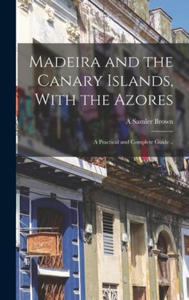 Madeira and the Canary Islands, With the Azores; a Practical and Complete Guide .. - 2876624517