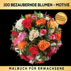 Malbuch fr Erwachsene 100 bezaubernde Blumen-Motive - Ausmalen Entspannen Antistress. - 2877635358