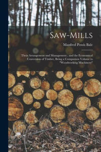 Saw-Mills: Their Arrangement and Management; and the Economical Conversion of Timber, Being a Companion Volume to Woodworking Mac - 2874924411