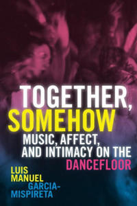 Together, Somehow: Music, Affect, and Intimacy on the Dancefloor - 2877496778