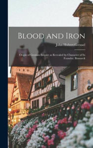 Blood and Iron: Origin of German Empire as Revealed by Character of Its Founder, Bismarck - 2876344320