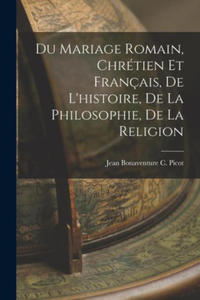 Du Mariage Romain, Chrtien et Franais, de L'histoire, de la Philosophie, de la Religion - 2873914919