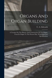 Organs And Organ Building: A Treatise On The History And Construction Of The Organ, From Its Origin To The Present Day, With Important Specificat - 2873038996