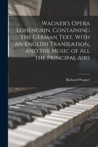 Wagner's Opera Lohengrin, Containing the German Text, With an English Translation, and the Music of all the Principal Airs - 2873996309