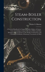 Steam-Boiler Construction: A Practical Handbook for Engineers, Boiler-Makers, & Steam-Users, Containing a Large Collection of Rules and Data Rela - 2873637559