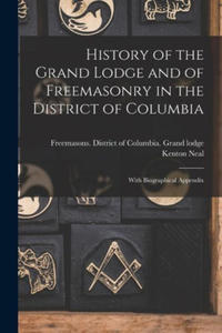 History of the Grand Lodge and of Freemasonry in the District of Columbia: With Biographical Appendix - 2878632735