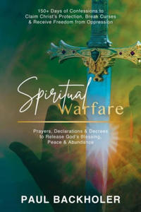 Spiritual Warfare, Prayers, Declarations and Decrees to Release God's Blessing, Peace and Abundance: 150+ Days of Confessions to Claim Christ's Protec - 2875794095