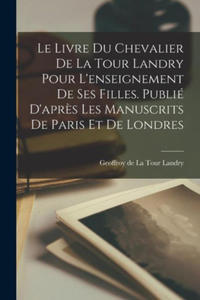 Le livre du chevalier de La Tour Landry pour l'enseignement de ses filles. Publi d'apr?s les manuscrits de Paris et de Londres - 2877496654