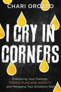 I Cry in Corners: Embracing Your Feelings, Throat-Punching Anxiety, and Managing Your Emotions Well - 2875542784