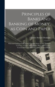 Principles of Banks and Banking of Money, as Coin and Paper: With the Consequences of any Excessive Issue on the National Currency, Course of Exchange - 2873637293