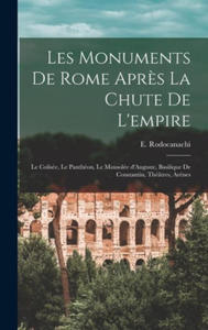 Les monuments de Rome apr?s la chute de l'empire: Le Colise, le Panthon, le mausole d'Auguste, basilique de Constantin, thtres, ar?nes - 2876227866