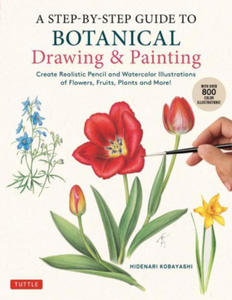 A Step-By-Step Guide to Botanical Drawing & Painting: Create Realistic Pencil and Watercolor Illustrations of Flowers, Fruits, Plants and More! (with - 2876122255