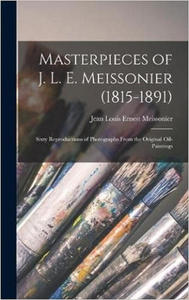 Masterpieces of J. L. E. Meissonier (1815-1891): Sixty Reproductions of Photographs From the Original Oil-paintings - 2875125260