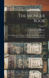 The Munger Book: Something of the Mungers, 1639-1914, Including Some Who Mistakenly Write the Name Monger and Mungor; Volume 1 - 2873914511