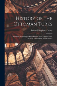 History of the Ottoman Turks: From the Beginning of Their Empire to the Present Time. Chiefly Founded On Von Hammer - 2878444595
