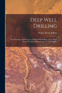 Deep Well Drilling: The Principles and Practices of Deep Well Drilling, and a Hand Book of Useful Information for the Well Driller - 2878085554