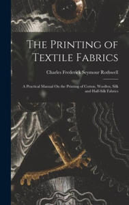 The Printing of Textile Fabrics: A Practical Manual On the Printing of Cotton, Woollen, Silk and Half-Silk Fabrics - 2873038227