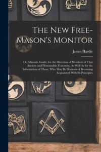 The New Free-Mason's Monitor: Or, Masonic Guide. for the Direction of Members of That Ancient and Honourable Fraternity, As Well As for the Informat - 2876624424