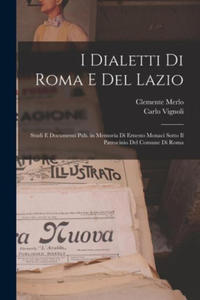 I dialetti di Roma e del Lazio; studi e documenti pub. in memoria di Ernesto Monaci sotto il patrocinio del Comune di Roma - 2878444584