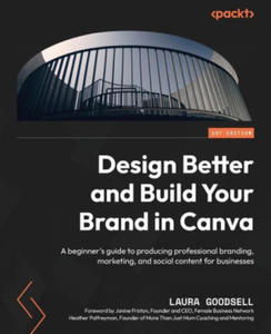 Design Better and Build Your Brand in Canva: A beginner's guide to producing professional branding, marketing, and social content for businesses - 2874915648