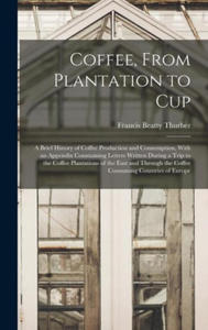 Coffee, From Plantation to Cup: A Brief History of Coffee Production and Consumption, With an Appendix Conntaining Letters Written During a Trip to th - 2874915278